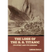 The Loss of the S. S. Titanic: Its Story and Its Lessons