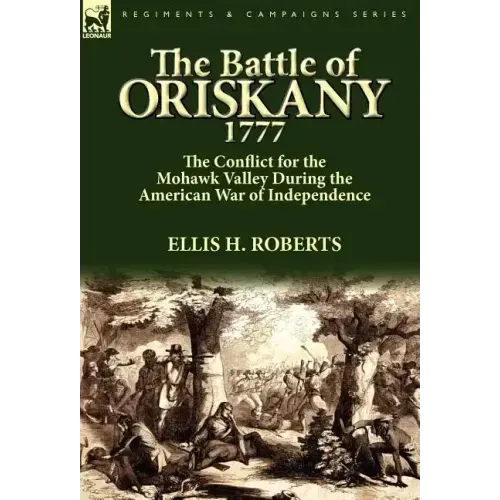 The Battle of Oriskany 1777: the Conflict for the Mohawk Valley During the American War of Independence