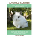 Angora Rabbits: Angora Rabbit Breeding, Buying, Care, Cost, Keeping, Health, Supplies, Food, Rescue and More Included! The Ultimate Pe