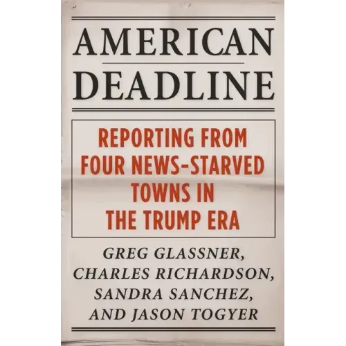 American Deadline: Reporting from Four News-Starved Towns in the Trump Era