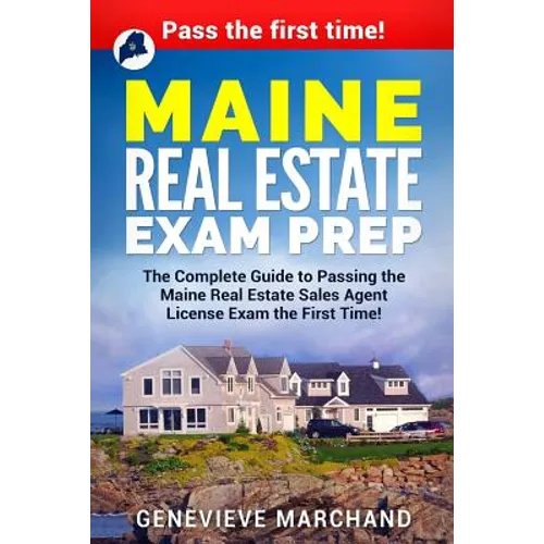 Maine Real Estate Exam Prep: The Complete Guide to Passing the Maine Real Estate Sales Agent License Exam the First Time!