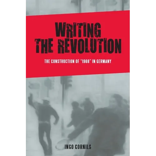 Writing the Revolution: The Construction of 1968 in Germany