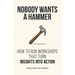 Nobody Wants a Hammer: How to run workshops that turn insight into action