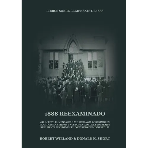 1888 Reexaminado: (Justicia por la Fe, Salvación, Juicio Investigador, Perfección de Carácter todo esto y más explicado a la luz de la revelación del