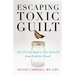 Escaping Toxic Guilt: Five Proven Steps to Free Yourself from Guilt for Good!