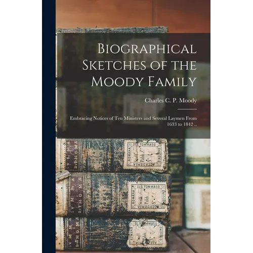 Biographical Sketches of the Moody Family: Embracing Notices of Ten Ministers and Several Laymen From 1633 to 1842 ..