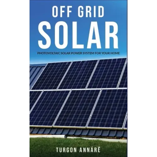 Off Grid Solar: Photovoltaic solar power system for your home: An easy guide to install a solar power system in your home