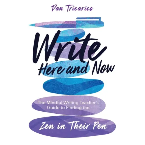 Write Here and Now: The Mindful Writing Teacher's Guide to Finding the Zen in Their Pen