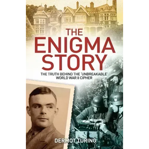 The Enigma Story: The Truth Behind the 'Unbreakable' World War II Cipher