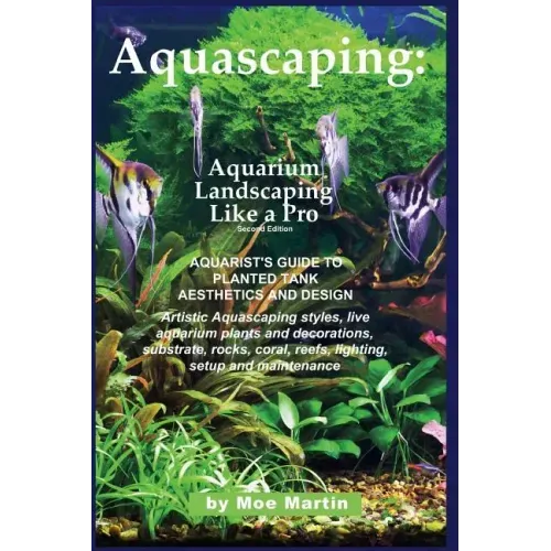 Aquascaping: Aquarium Landscaping Like a Pro, Second Edition: Aquarist's Guide to Planted Tank Aesthetics and Design