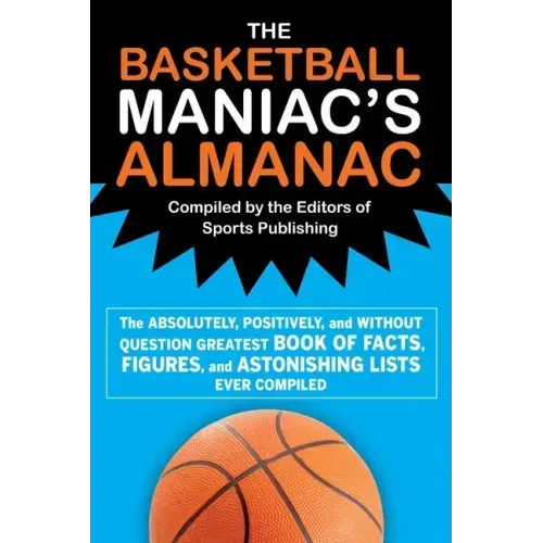 The Basketball Maniac's Almanac: The Absolutely, Positively, and Without Question Greatest Book of Fact, Figures, and Astonishing Lists Ever Compiled