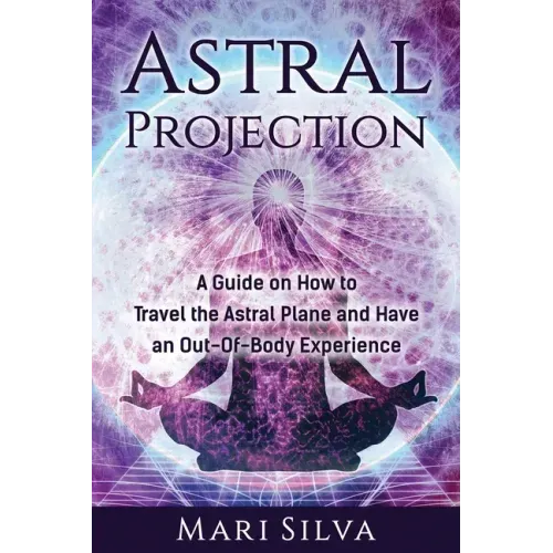 Astral Projection: A Guide on How to Travel the Astral Plane and Have an Out-Of-Body Experience