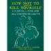 How Not to Kill Yourself: A Survival Guide for Imaginative Pessimists: A Survival Guide for Imaginative Pessimists