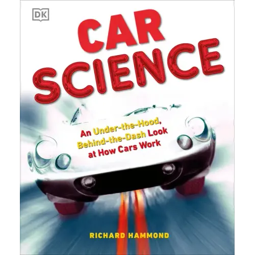 Car Science: An Under-The-Hood, Behind-The-Dash Look at How Cars Work