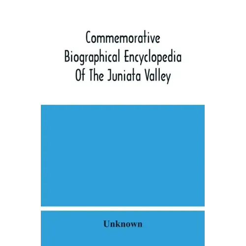 Commemorative Biographical Encyclopedia Of The Juniata Valley: Comprising The Counties Of Huntingdon, Mifflin, Juniata And Perry, Pennsylvania, Contai