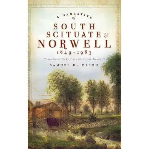 A Narrative of South Scituate Norwell 1849-1963: Remembering Its Past and the World Around It