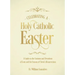 Celebrating a Holy Catholic Easter: A Guide to the Customs and Devotions of Lent and the Season of Christ's Resurrection