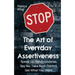 The Art of Everyday Assertiveness: Speak up. Set Boundaries. Say No. Take Back Control. Get What You Want
