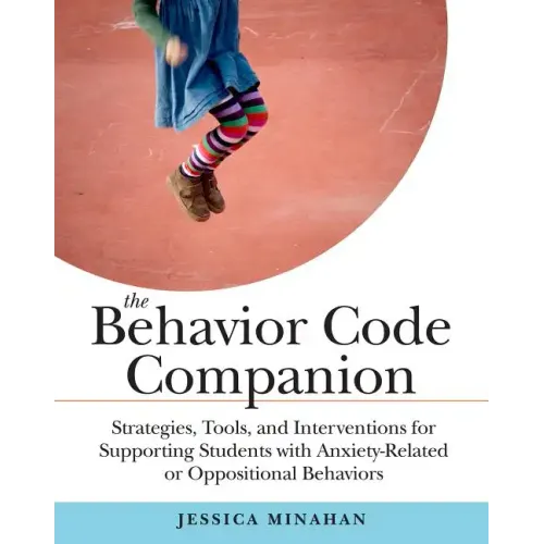 The Behavior Code Companion: Strategies, Tools, and Interventions for Supporting Students with Anxiety-Related or Oppositional Behaviors