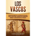 Los vascos: Una guía fascinante de la historia del País Vasco, desde la prehistoria, pasando por la dominación romana y la Edad Media hasta el present