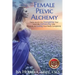 Female Pelvic Alchemy: Trade Secrets For Energizing Your Love Life, Enhancing Your Pleasure & Loving Your Body Completely
