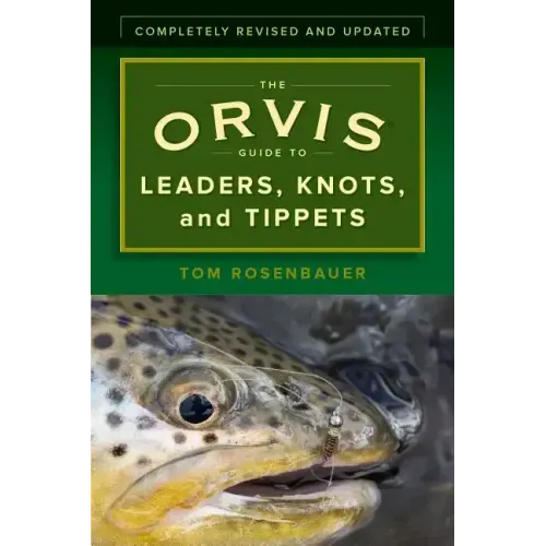 The Orvis Guide to Leaders, Knots, and Tippets: A Detailed, Streamside Field Guide to Leader Construction, Fly-Fishing Knots, Tippets and More