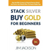 Stack Silver Buy Gold For Beginners: How And Why To Invest In Physical Precious Metals And Protect Your Wealth When The Money Bubble Pops