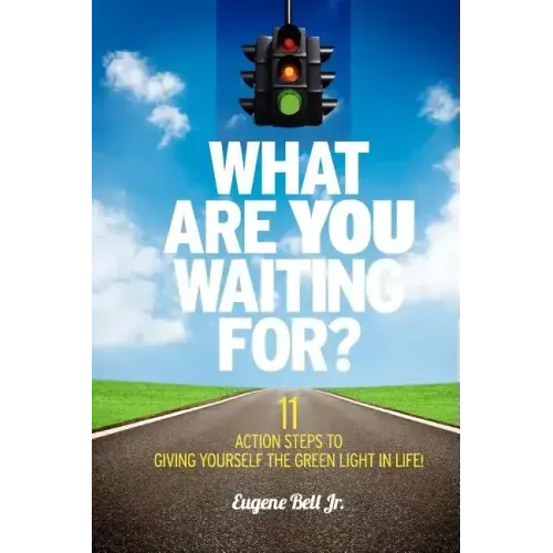 What Are YOU Waiting For?: 11 Action Steps to Giving Yourself the Green Light in Life!