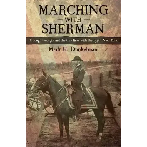 Marching with Sherman: Through Georgia and the Carolinas with the 154th New York