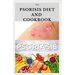 The Psoriasis Diet and Cookbook: Dietary Guide For Preventing and Healing Psoriasis: Includes Delicious Recipe, Meal Plan and Cookbook