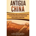 Antigua China: Una guía fascinante sobre la historia antigua de China y la civilización china desde la dinastía Shang hasta la caída de la dinastía Ha