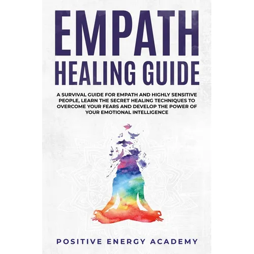 Empath Healing Guide: A Survival Guide for Empath and Highly Sensitive People, Learn the Secret Healing Techniques to Overcome your Fears an