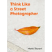 Think Like a Street Photographer: How to Think Like a Street Photographer