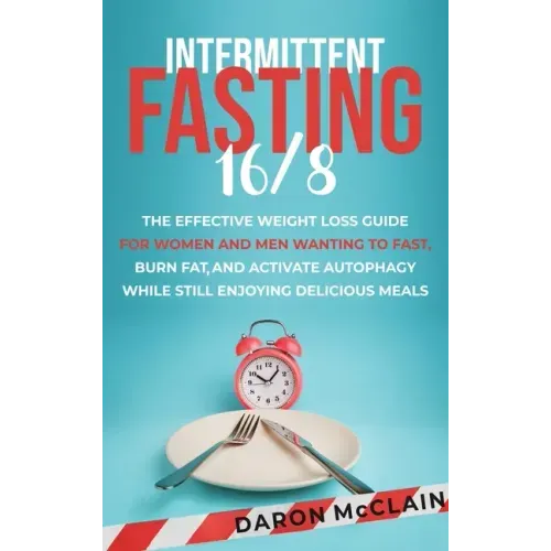 Intermittent Fasting 16/8: The Effective Weight Loss Guide for Women and Men Wanting to Fast, Burn Fat, and Activate Autophagy While Still Enjoyi
