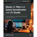 Music for Film and Game Soundtracks with FL Studio: Learn music production, compose orchestral music, and launch your music career