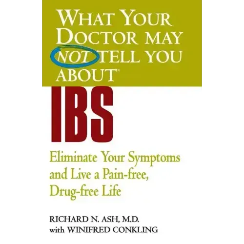 What Your Doctor May Not Tell You about IBS: Eliminate Your Symptoms and Live a Pain-Free, Drug-Free Life
