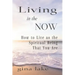 Living in the Now: How to Live as the Spiritual Being That You Are