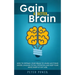 Gain a Better Brain: How to Retrain Your Brain to Learn Anything Faster, Unleash Its Full Potential and Keep Your Mind Sharp at Any Age