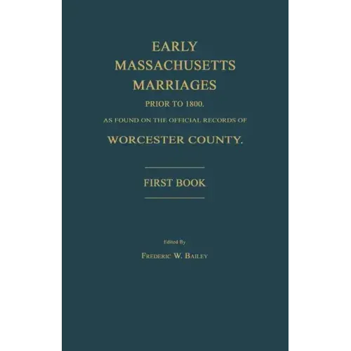 Early Massachusetts Marriages Prior to 1800, as Found on the Official Records of Worcester County. First Book