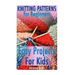 Knitting Patterns for Beginners: Easy Projects For Kids: (Crochet Patterns, Crochet Stitches)