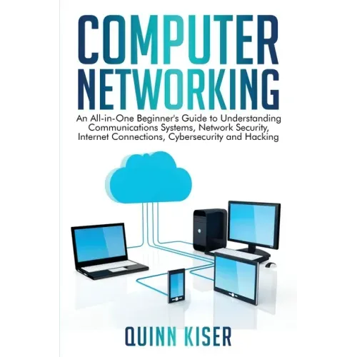 Computer Networking: An All-in-One Beginner's Guide to Understanding Communications Systems, Network Security, Internet Connections, Cybers