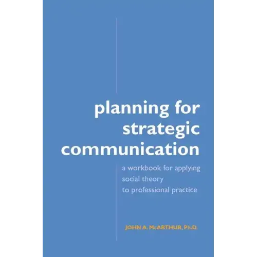 Planning for Strategic Communication: A workbook for applying social theory to professional practice