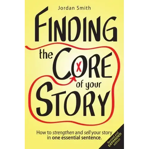 Finding the Core of Your Story: How to Strengthen and Sell Your Story in One Essential Sentence