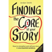 Finding the Core of Your Story: How to Strengthen and Sell Your Story in One Essential Sentence