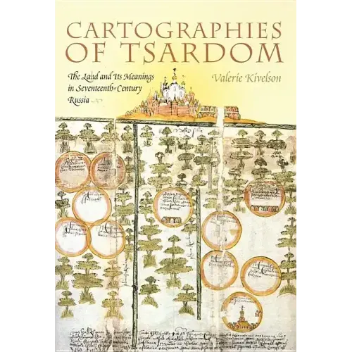 Cartographies of Tsardom: The Land and Its Meanings in Seventeenth-Century Russia