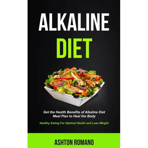 Alkaline Diet: Get the Health Benefits of Alkaline Diet Meal Plan to Heal the Body (Healthy Eating For Optimal Health, Lose Weight)