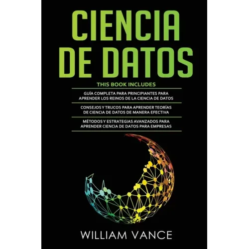 Ciencia de Datos: 3 en 1 - Guía para principiantes para aprender los reinos de la ciencia de datos + Consejos y trucos para aprender teorías + Métodos