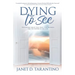 Dying to See: Revelations About God, Jesus, Our Pathways, and The Nature of the Soul