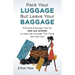 Pack Your Luggage but Leave Your Baggage: Practical Everyday Tips for Men and Women to Help Get Through This Thing We Call Life!