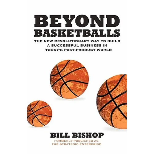 Beyond Basketballs: The New Revolutionary Way to Build a Successful Business in a Post-Product World